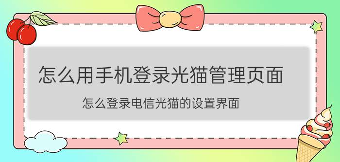 怎么用手机登录光猫管理页面 怎么登录电信光猫的设置界面？